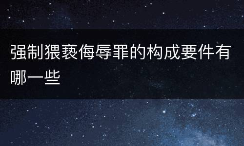 强制猥亵侮辱罪的构成要件有哪一些