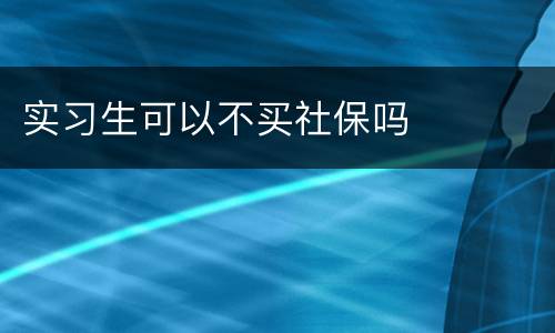 实习生可以不买社保吗