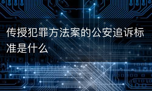 传授犯罪方法案的公安追诉标准是什么