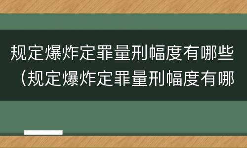 规定爆炸定罪量刑幅度有哪些（规定爆炸定罪量刑幅度有哪些）