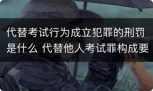 代替考试行为成立犯罪的刑罚是什么 代替他人考试罪构成要件