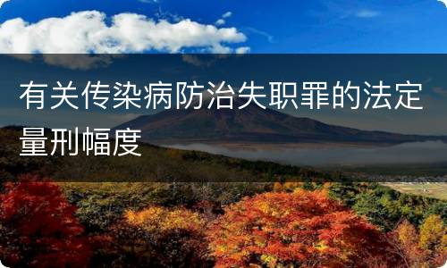 有关传染病防治失职罪的法定量刑幅度