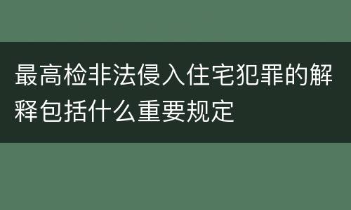 最高检非法侵入住宅犯罪的解释包括什么重要规定