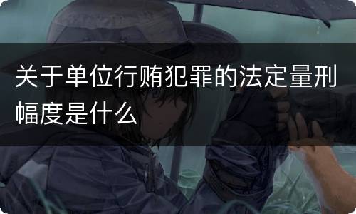 关于单位行贿犯罪的法定量刑幅度是什么