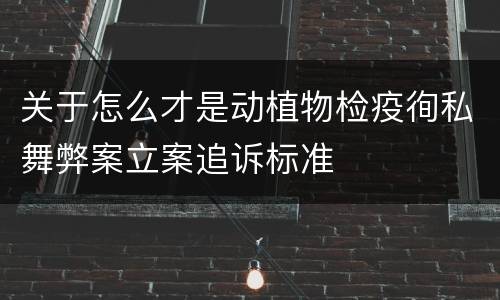 关于怎么才是动植物检疫徇私舞弊案立案追诉标准