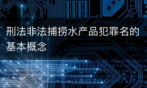刑法非法捕捞水产品犯罪名的基本概念