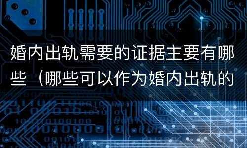 婚内出轨需要的证据主要有哪些（哪些可以作为婚内出轨的证据）