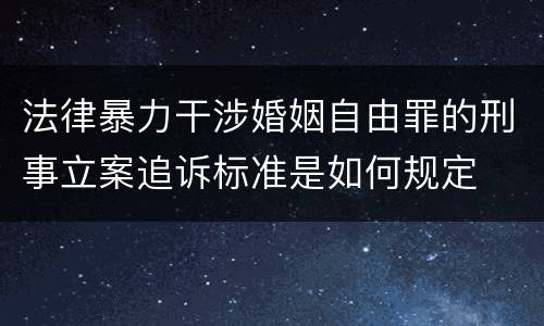 法律暴力干涉婚姻自由罪的刑事立案追诉标准是如何规定