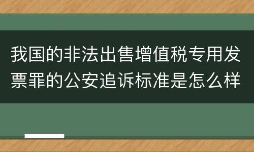 我国的非法出售增值税专用发票罪的公安追诉标准是怎么样规定