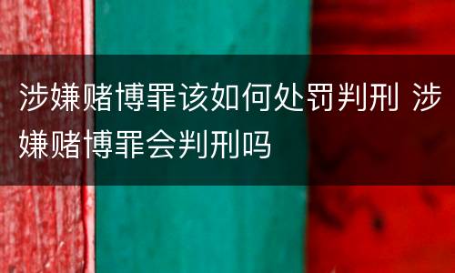 涉嫌赌博罪该如何处罚判刑 涉嫌赌博罪会判刑吗