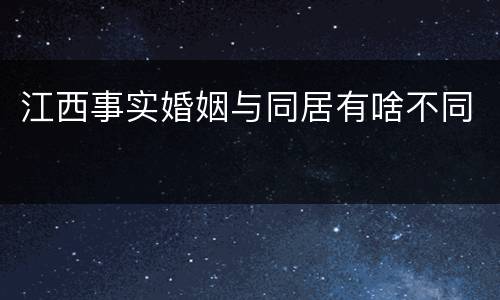 江西事实婚姻与同居有啥不同