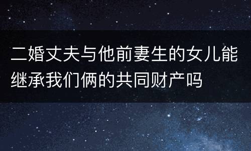 二婚丈夫与他前妻生的女儿能继承我们俩的共同财产吗