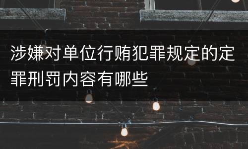 涉嫌对单位行贿犯罪规定的定罪刑罚内容有哪些