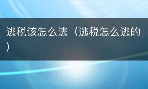 逃税该怎么逃（逃税怎么逃的）