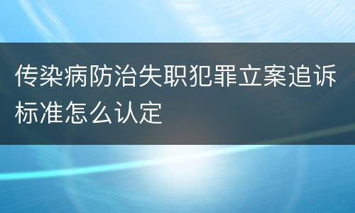 传染病防治失职犯罪立案追诉标准怎么认定