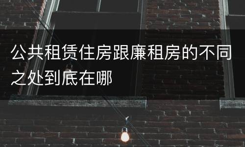 公共租赁住房跟廉租房的不同之处到底在哪