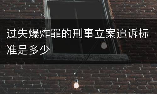 过失爆炸罪的刑事立案追诉标准是多少
