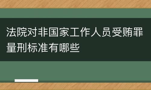 法院对非国家工作人员受贿罪量刑标准有哪些