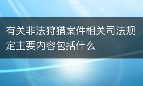 有关非法狩猎案件相关司法规定主要内容包括什么