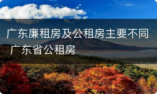 广东廉租房及公租房主要不同 广东省公租房