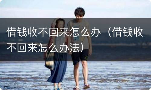 借钱收不回来怎么办（借钱收不回来怎么办法）