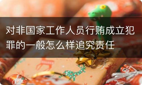 对非国家工作人员行贿成立犯罪的一般怎么样追究责任