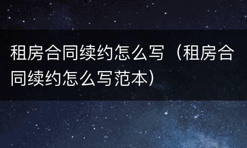 租房合同续约怎么写（租房合同续约怎么写范本）