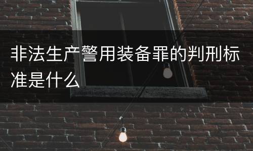 非法生产警用装备罪的判刑标准是什么