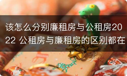该怎么分别廉租房与公租房2022 公租房与廉租房的区别都在此,别再搞错了!
