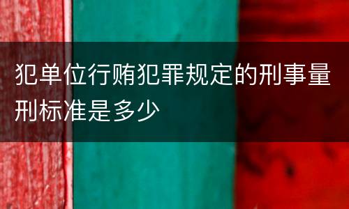 犯单位行贿犯罪规定的刑事量刑标准是多少