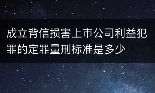 成立背信损害上市公司利益犯罪的定罪量刑标准是多少