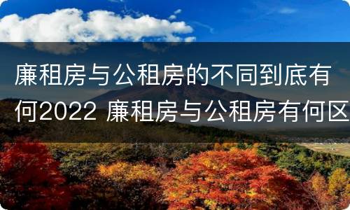 廉租房与公租房的不同到底有何2022 廉租房与公租房有何区别