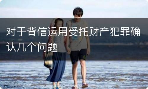 对于背信运用受托财产犯罪确认几个问题
