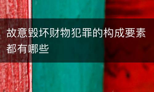故意毁坏财物犯罪的构成要素都有哪些
