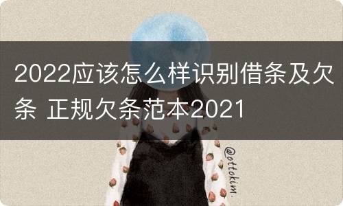 2022应该怎么样识别借条及欠条 正规欠条范本2021