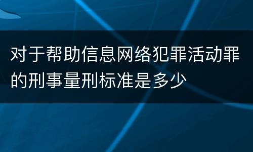 对于帮助信息网络犯罪活动罪的刑事量刑标准是多少