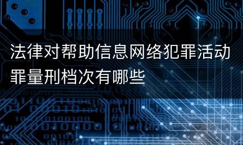 法律对帮助信息网络犯罪活动罪量刑档次有哪些