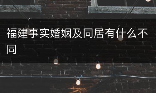 福建事实婚姻及同居有什么不同