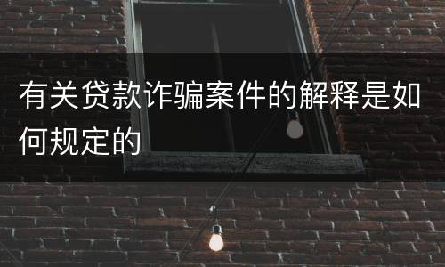 有关贷款诈骗案件的解释是如何规定的