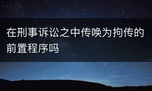 在刑事诉讼之中传唤为拘传的前置程序吗
