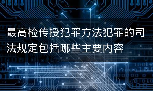 最高检传授犯罪方法犯罪的司法规定包括哪些主要内容