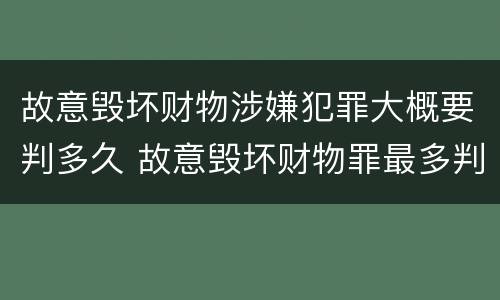 故意毁坏财物涉嫌犯罪大概要判多久 故意毁坏财物罪最多判多少年有期徒刑