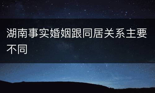 湖南事实婚姻跟同居关系主要不同