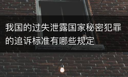 我国的过失泄露国家秘密犯罪的追诉标准有哪些规定