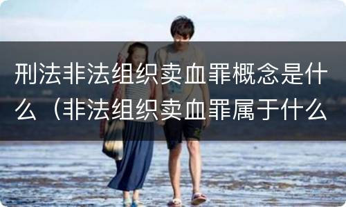刑法非法组织卖血罪概念是什么（非法组织卖血罪属于什么类别）