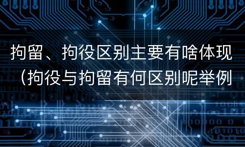 拘留、拘役区别主要有啥体现（拘役与拘留有何区别呢举例说明）