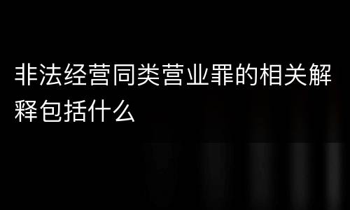 非法经营同类营业罪的相关解释包括什么