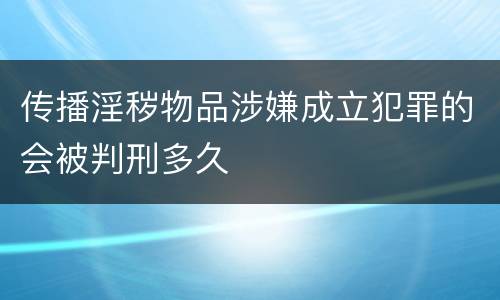 传播淫秽物品涉嫌成立犯罪的会被判刑多久