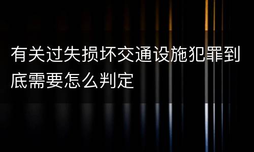有关过失损坏交通设施犯罪到底需要怎么判定
