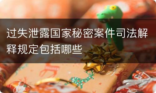 过失泄露国家秘密案件司法解释规定包括哪些